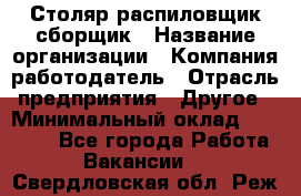 Столяр-распиловщик-сборщик › Название организации ­ Компания-работодатель › Отрасль предприятия ­ Другое › Минимальный оклад ­ 15 000 - Все города Работа » Вакансии   . Свердловская обл.,Реж г.